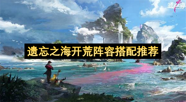 遗忘之海开荒避坑指南与T0高性价比阵容搭配推荐